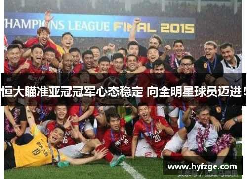 恒大瞄准亚冠冠军心态稳定 向全明星球员迈进！