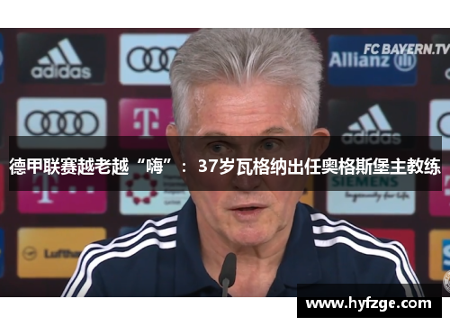 德甲联赛越老越“嗨”：37岁瓦格纳出任奥格斯堡主教练