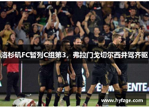 洛杉矶FC暂列C组第3，弗拉门戈切尔西并驾齐驱
