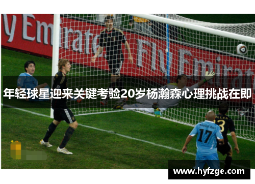 年轻球星迎来关键考验20岁杨瀚森心理挑战在即