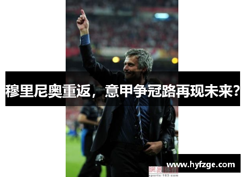 穆里尼奥重返，意甲争冠路再现未来？