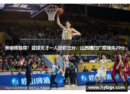 贾明儒独尊！篮球天才一人狂砍三分，山西横扫广厦领先20分